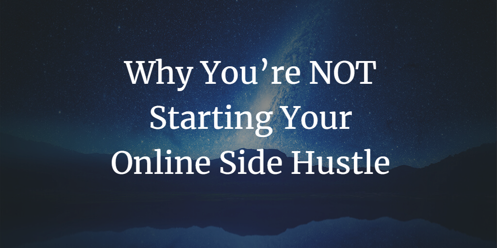 3 Reasons Why You’re NOT Starting Your Online Side Hustle – And One Simple Way to Fix That