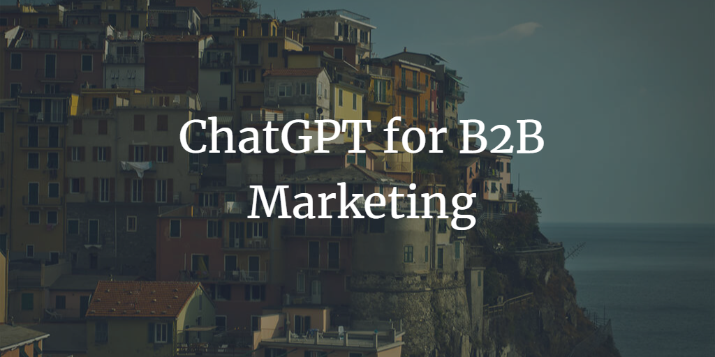 Harnessing the Power of ChatGPT for B2B Marketing: Revolutionizing Content Creation 2.0
