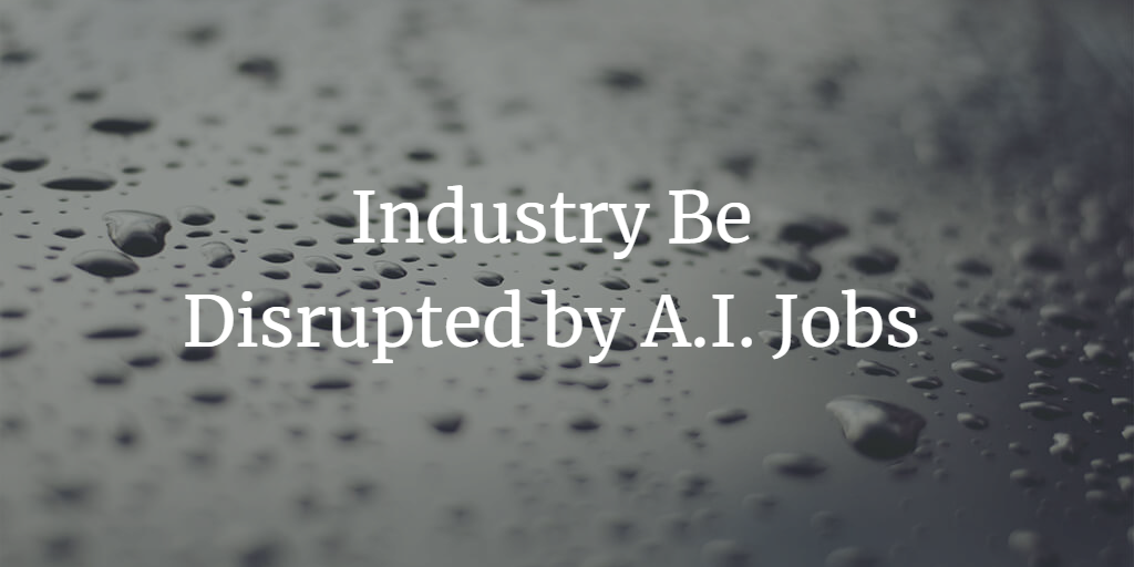 The Future of Work: Could Your Industry Be Disrupted by A.I. Jobs?