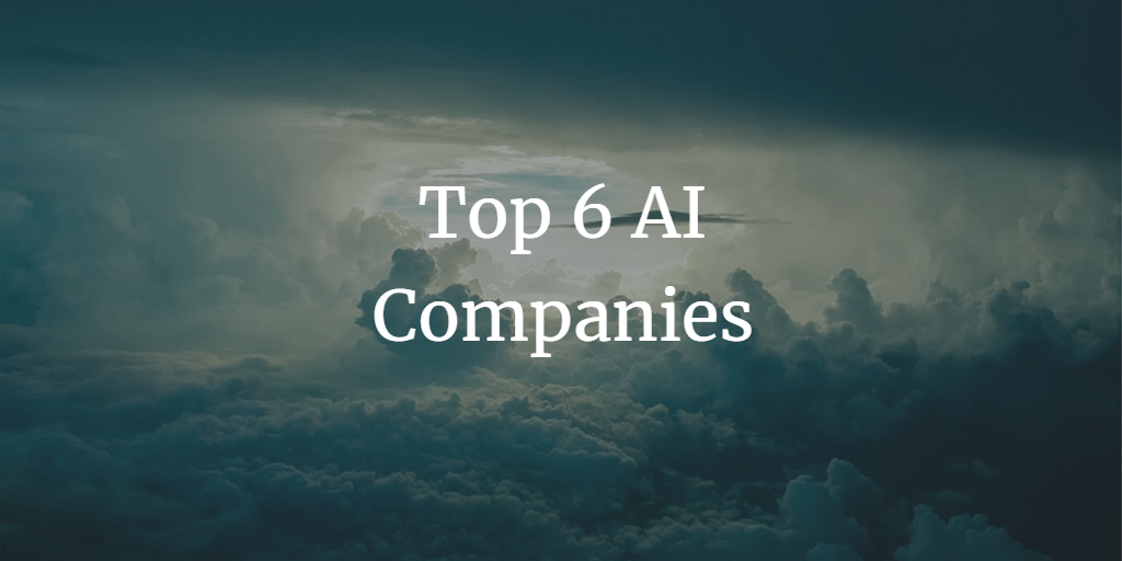 The Top 6 AI Companies to Watch: Innovating Industries and Advancing AI Technology