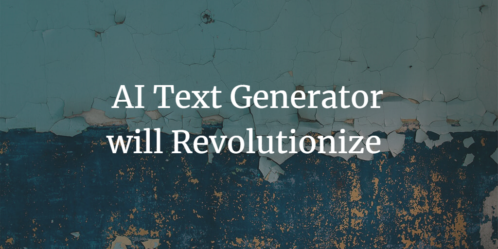 An AI Text Generator will Revolutionize Your Content Marketing