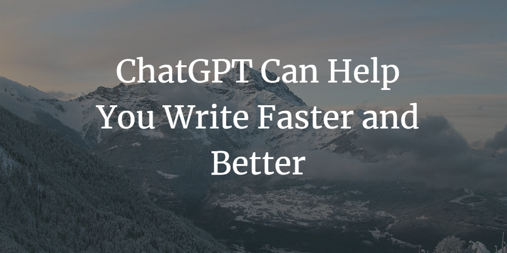 AI Writing: How ChatGPT Can Help You Write Faster and Better