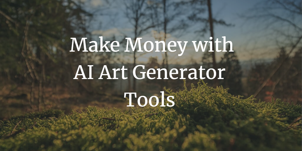 How to Make Money with AI Art Generator Tools: A Beginner’s Guide